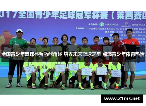 全国青少年篮球杯赛激烈角逐 培养未来篮球之星 点燃青少年体育热情