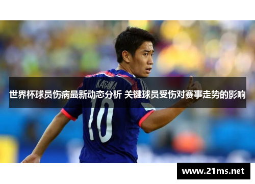 世界杯球员伤病最新动态分析 关键球员受伤对赛事走势的影响