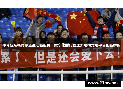 体育足坛新闻球迷互动新趋势：数字化时代粉丝参与模式与平台创新解析