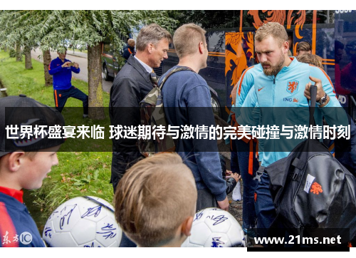 世界杯盛宴来临 球迷期待与激情的完美碰撞与激情时刻 世界杯盛宴来临 球迷期待与激情的完美碰撞与激情时刻