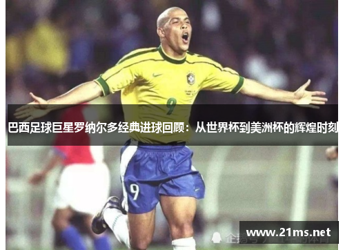 巴西足球巨星罗纳尔多经典进球回顾:从世界杯到美洲杯的辉煌时刻 巴西足球巨星罗纳尔多经典进球回顾:从世界杯到美洲杯的辉煌时刻