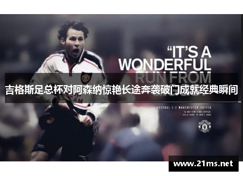 吉格斯足总杯对阿森纳惊艳长途奔袭破门成就经典瞬间 吉格斯足总杯对阿森纳惊艳长途奔袭破门成就经典瞬间
