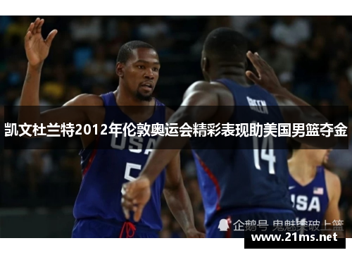 凯文杜兰特2012年伦敦奥运会精彩表现助美国男篮夺金