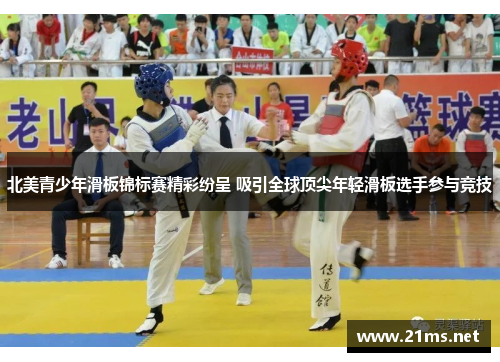 北美青少年滑板锦标赛精彩纷呈 吸引全球顶尖年轻滑板选手参与竞技