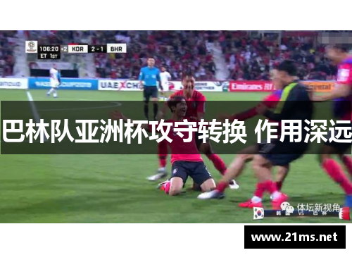 巴林队亚洲杯攻守转换 作用深远