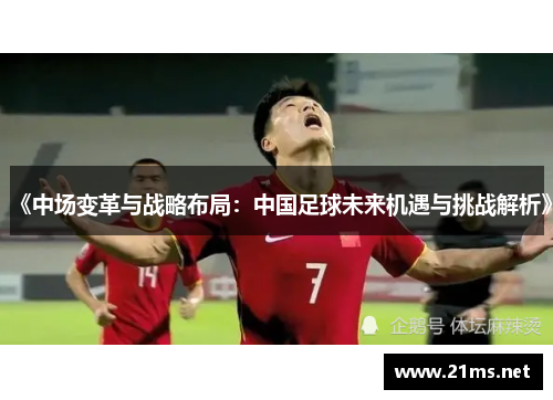 《中场变革与战略布局：中国足球未来机遇与挑战解析》