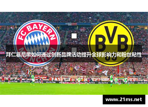 拜仁慕尼黑如何通过创新品牌活动提升全球影响力和粉丝粘性