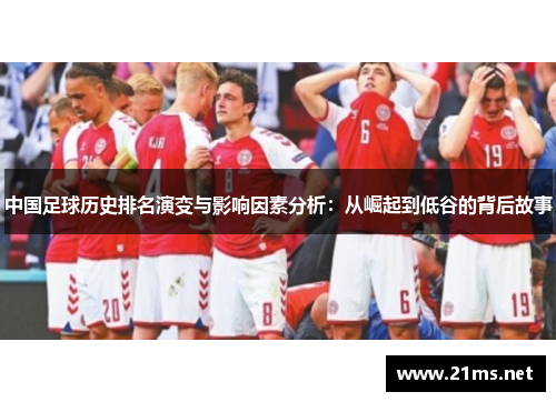 中国足球历史排名演变与影响因素分析:从崛起到低谷的背后故事 中国足球历史排名演变与影响因素分析:从崛起到低谷的背后故事