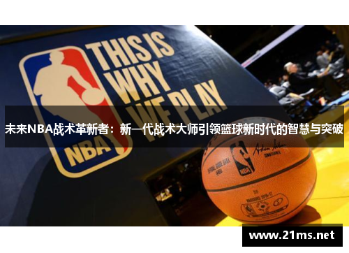 未来NBA战术革新者:新一代战术大师引领篮球新时代的智慧与突破 未来NBA战术革新者:新一代战术大师引领篮球新时代的智慧与突破