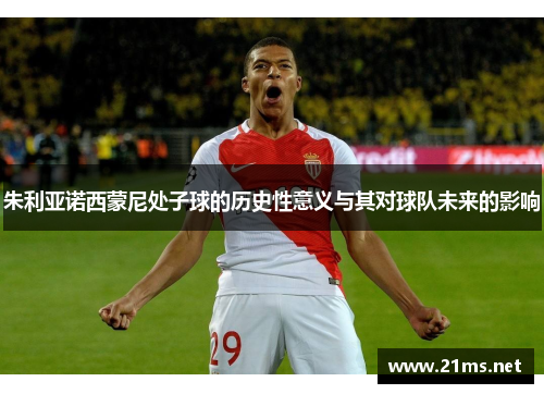 朱利亚诺西蒙尼处子球的历史性意义与其对球队未来的影响