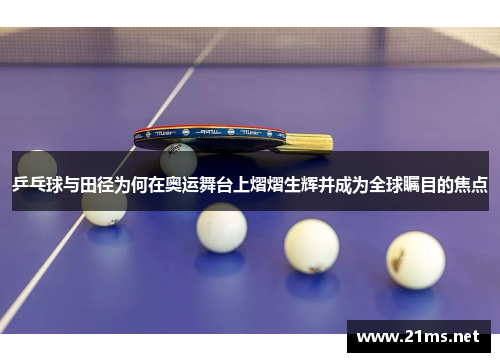 乒乓球与田径为何在奥运舞台上熠熠生辉并成为全球瞩目的焦点