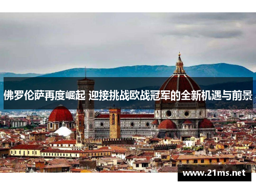 佛罗伦萨再度崛起 迎接挑战欧战冠军的全新机遇与前景