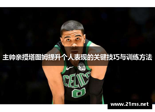 主帅亲授塔图姆提升个人表现的关键技巧与训练方法