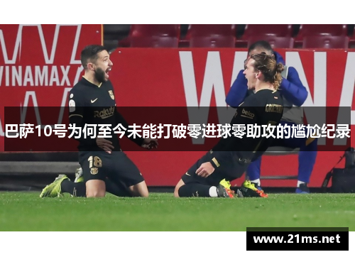 巴萨10号为何至今未能打破零进球零助攻的尴尬纪录