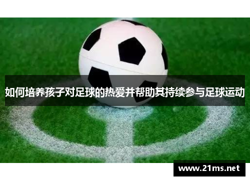 如何培养孩子对足球的热爱并帮助其持续参与足球运动