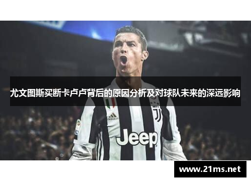 尤文图斯买断卡卢卢背后的原因分析及对球队未来的深远影响