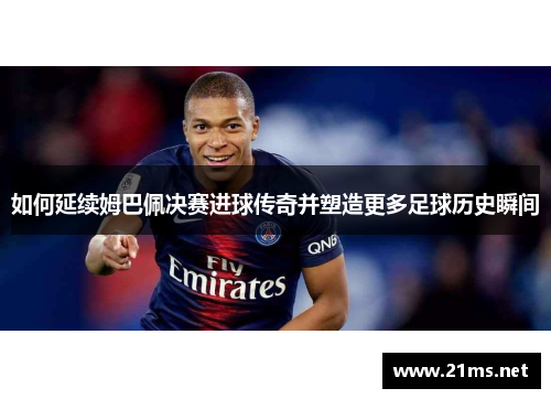 如何延续姆巴佩决赛进球传奇并塑造更多足球历史瞬间