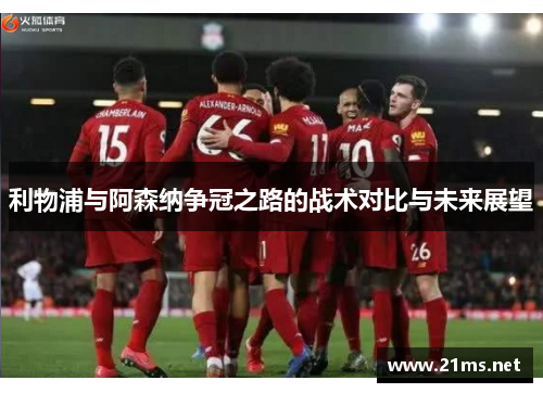 利物浦与阿森纳争冠之路的战术对比与未来展望