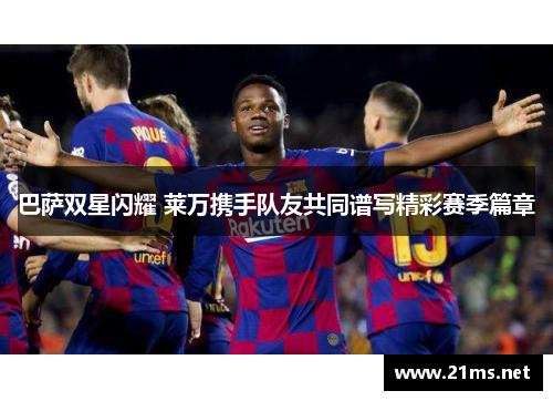 巴萨双星闪耀 莱万携手队友共同谱写精彩赛季篇章