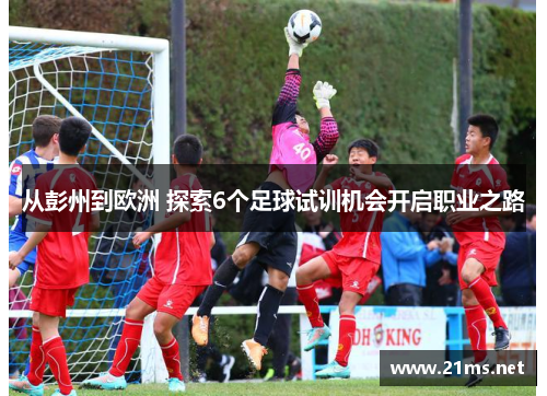 从彭州到欧洲 探索6个足球试训机会开启职业之路