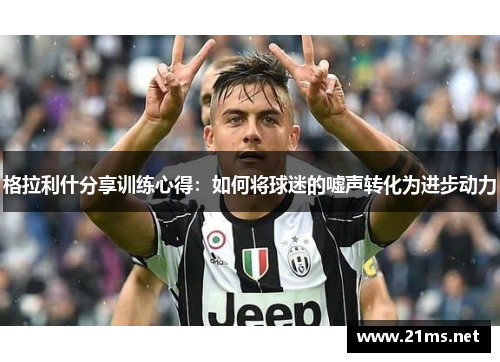 格拉利什分享训练心得：如何将球迷的嘘声转化为进步动力