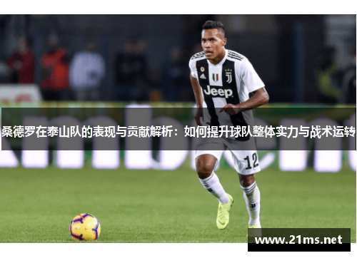 桑德罗在泰山队的表现与贡献解析：如何提升球队整体实力与战术运转
