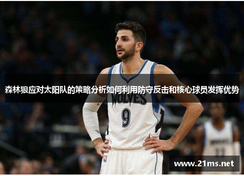 森林狼应对太阳队的策略分析如何利用防守反击和核心球员发挥优势