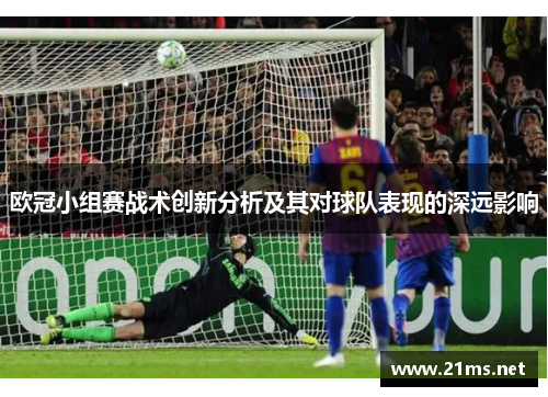 欧冠小组赛战术创新分析及其对球队表现的深远影响 欧冠小组赛战术创新分析及其对球队表现的深远影响