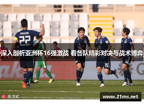 深入剖析亚洲杯16强激战 看各队精彩对决与战术博弈