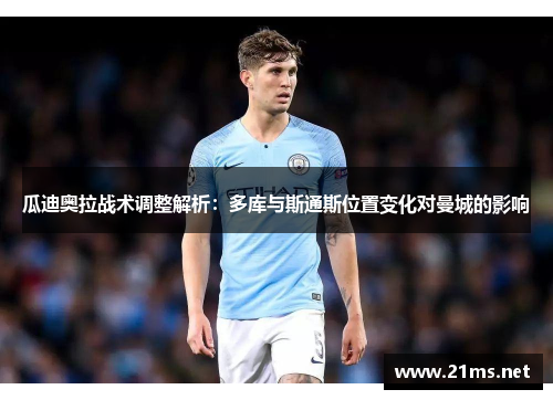 瓜迪奥拉战术调整解析：多库与斯通斯位置变化对曼城的影响