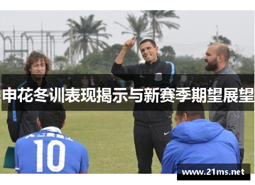 申花冬训表现揭示与新赛季期望展望