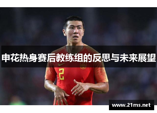 申花热身赛后教练组的反思与未来展望