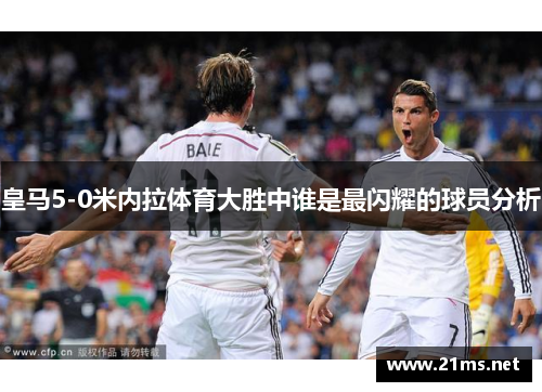 皇马5-0米内拉体育大胜中谁是最闪耀的球员分析