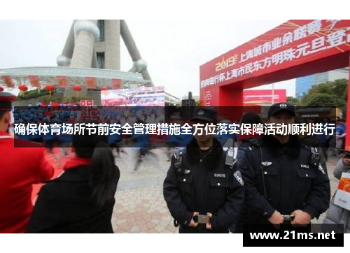 确保体育场所节前安全管理措施全方位落实保障活动顺利进行