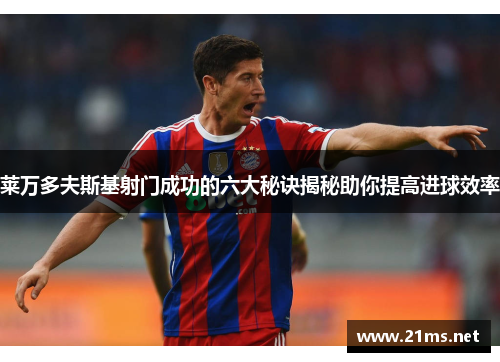 莱万多夫斯基射门成功的六大秘诀揭秘助你提高进球效率