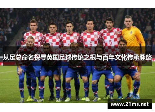 从足总命名探寻英国足球传统之根与百年文化传承脉络