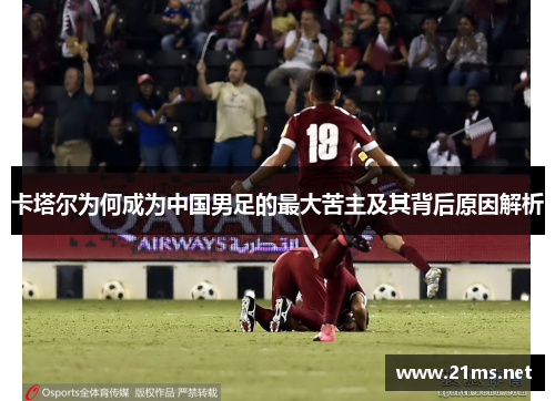 卡塔尔为何成为中国男足的最大苦主及其背后原因解析