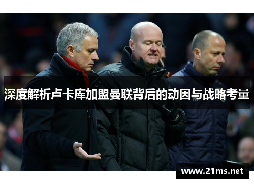 深度解析卢卡库加盟曼联背后的动因与战略考量