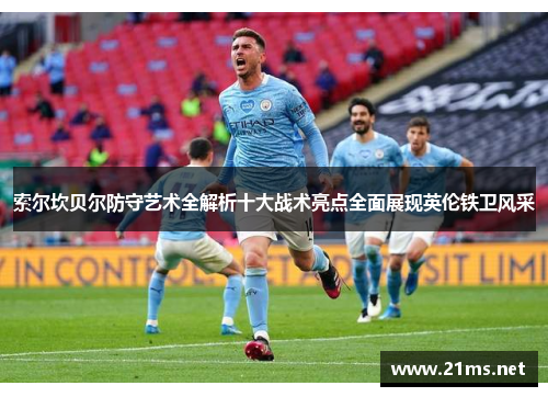 索尔坎贝尔防守艺术全解析十大战术亮点全面展现英伦铁卫风采