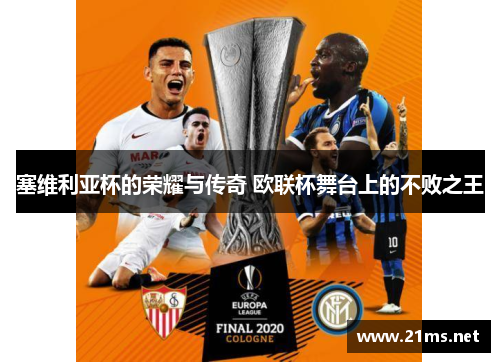 塞维利亚杯的荣耀与传奇 欧联杯舞台上的不败之王