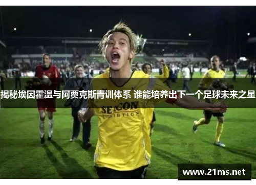 揭秘埃因霍温与阿贾克斯青训体系 谁能培养出下一个足球未来之星