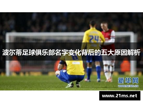 波尔蒂足球俱乐部名字变化背后的五大原因解析 波尔蒂足球俱乐部名字变化背后的五大原因解析
