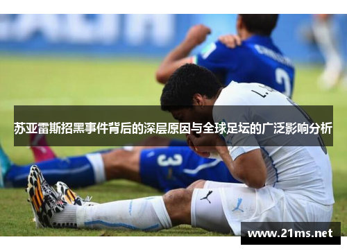 苏亚雷斯招黑事件背后的深层原因与全球足坛的广泛影响分析