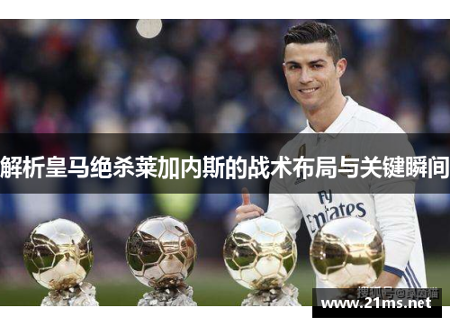 解析皇马绝杀莱加内斯的战术布局与关键瞬间 解析皇马绝杀莱加内斯的战术布局与关键瞬间