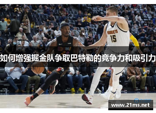 如何增强掘金队争取巴特勒的竞争力和吸引力