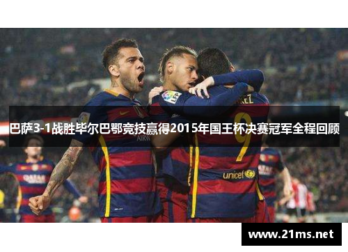 巴萨3-1战胜毕尔巴鄂竞技赢得2015年国王杯决赛冠军全程回顾