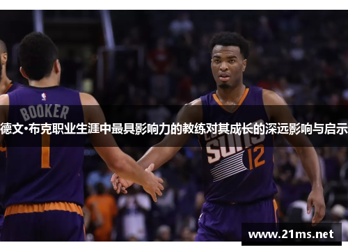 德文·布克职业生涯中最具影响力的教练对其成长的深远影响与启示