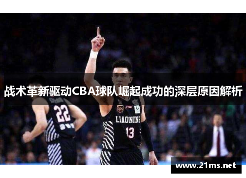 战术革新驱动CBA球队崛起成功的深层原因解析